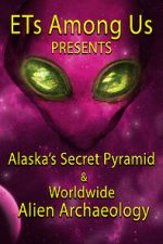 ETs Among Us Presents: Alaska\'s Secret Pyramid and Worldwide Alien Archaeology